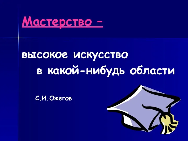 Мастерство – высокое искусство в какой-нибудь области С.И.Ожегов