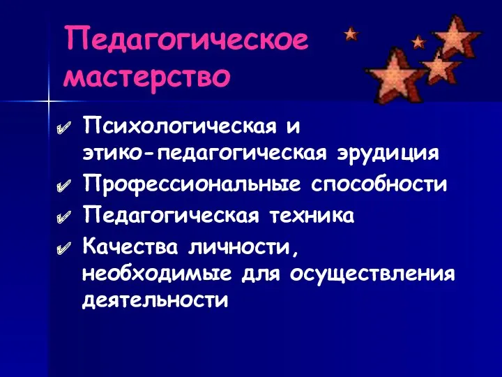 Педагогическое мастерство Психологическая и этико-педагогическая эрудиция Профессиональные способности Педагогическая техника Качества личности, необходимые для осуществления деятельности