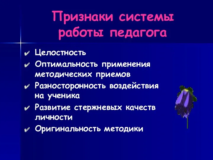 Признаки системы работы педагога Целостность Оптимальность применения методических приемов Разносторонность