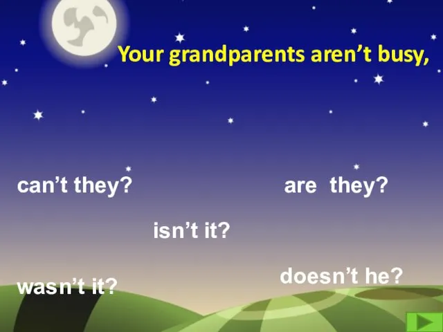 Your grandparents aren’t busy, can’t they? are they? wasn’t it? isn’t it? doesn’t he?