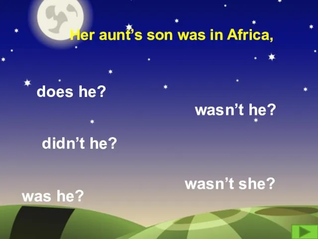 Her aunt’s son was in Africa, does he? didn’t he? wasn’t she? was he? wasn’t he?