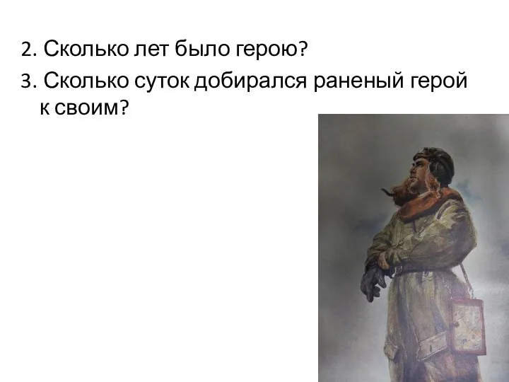 2. Сколько лет было герою? 3. Сколько суток добирался раненый герой к своим?