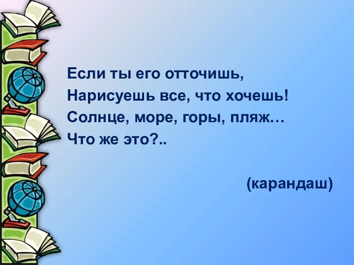 Если ты его отточишь, Нарисуешь все, что хочешь! Солнце, море, горы, пляж… Что же это?.. (карандаш)