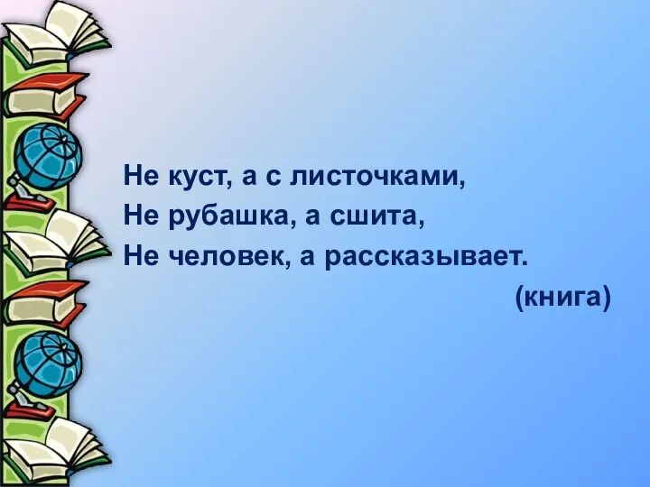 Не куст, а с листочками, Не рубашка, а сшита, Не человек, а рассказывает. (книга)