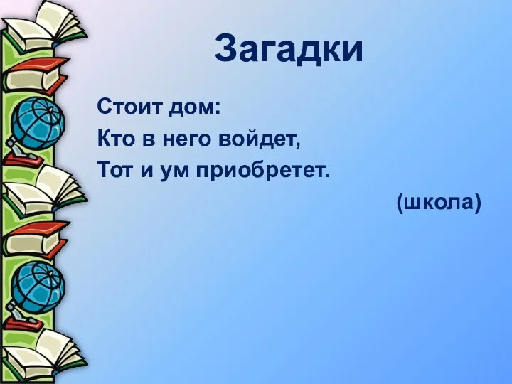 Загадки Стоит дом: Кто в него войдет, Тот и ум приобретет. (школа)