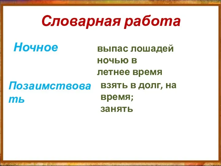 Словарная работа Ночное выпас лошадей ночью в летнее время Позаимствовать взять в долг, на время; занять