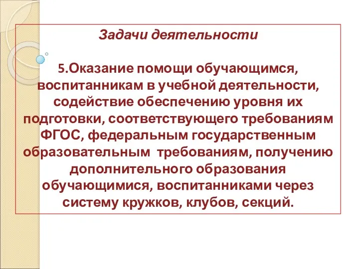 Задачи деятельности 5.Оказание помощи обучающимся, воспитанникам в учебной деятельности, содействие обеспечению уровня их