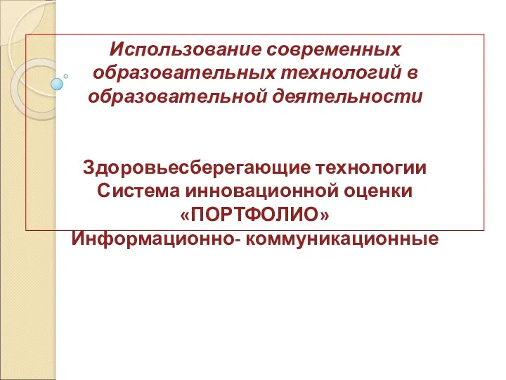 Использование современных образовательных технологий в образовательной деятельности Здоровьесберегающие технологии Система инновационной оценки «ПОРТФОЛИО» Информационно- коммуникационные