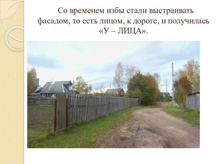 Со временем избы стали выстраивать фасадом, то есть лицом, к дороге, и получилась «У – ЛИЦА».