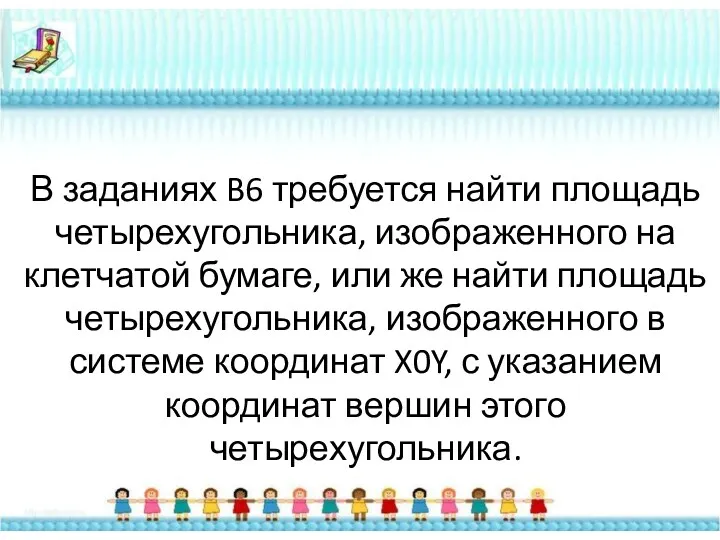 В заданиях B6 требуется найти площадь четырехугольника, изображенного на клетчатой