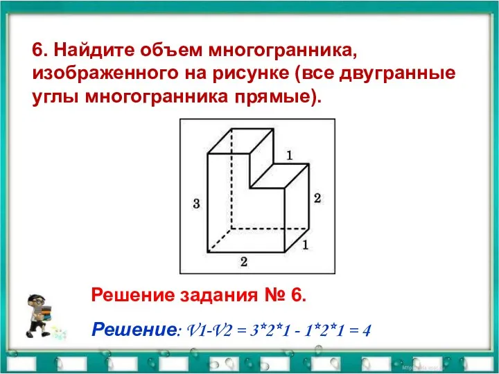 6. Найдите объем многогранника, изображенного на рисунке (все двугранные углы многогранника прямые). Решение