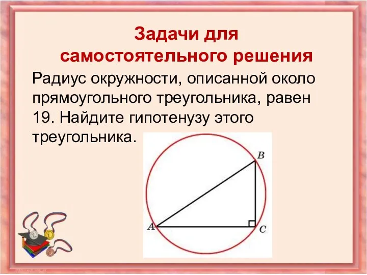 Радиус окружности, описанной около прямоугольного треугольника, равен 19. Найдите гипотенузу этого треугольника. Задачи для самостоятельного решения