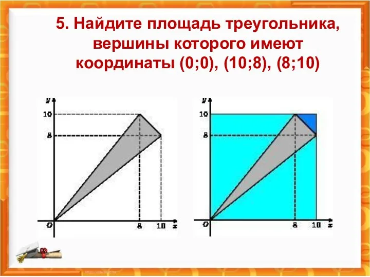 5. Найдите площадь треугольника, вершины которого имеют координаты (0;0), (10;8), (8;10)
