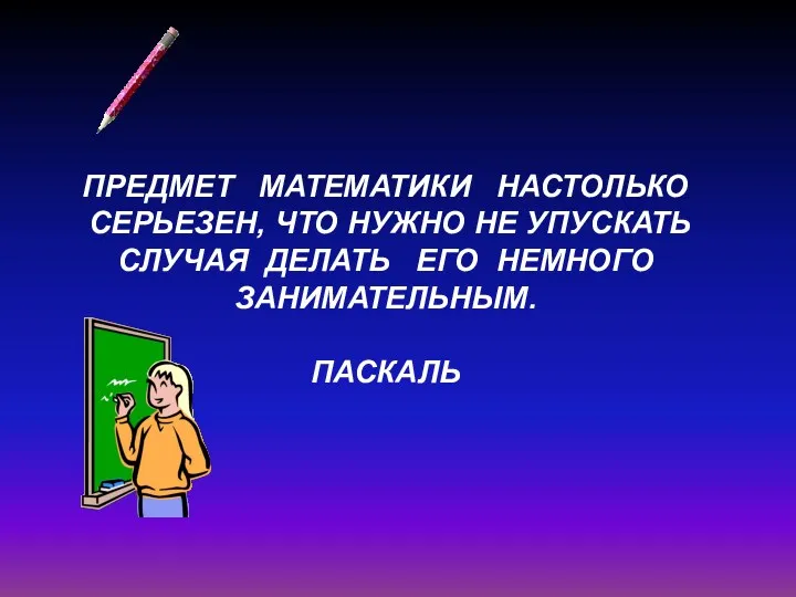 Предмет математики настолько серьезен, что нужно не упускать случая делать его немного занимательным. Паскаль