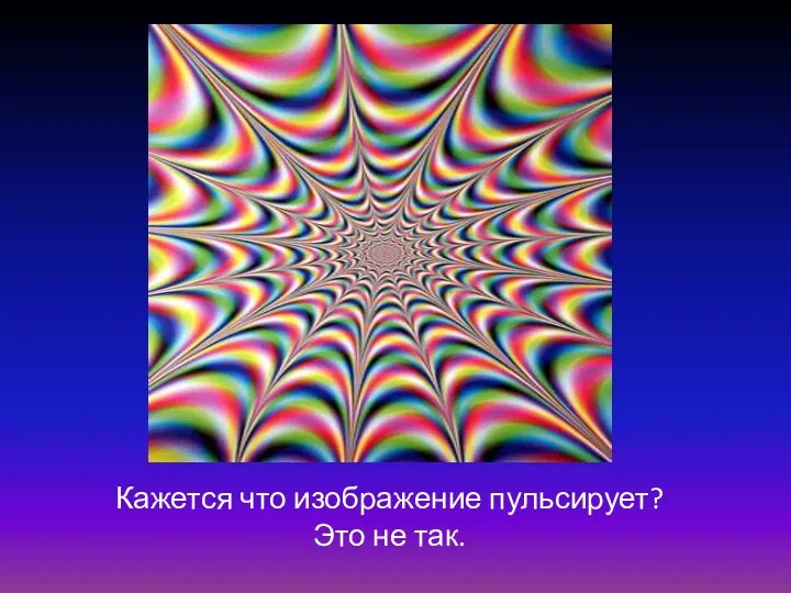 Кажется что изображение пульсирует? Это не так.