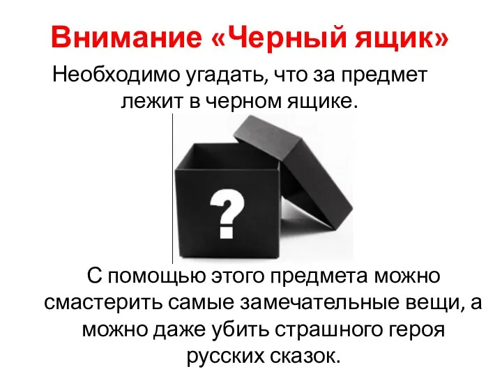 Внимание «Черный ящик» Необходимо угадать, что за предмет лежит в