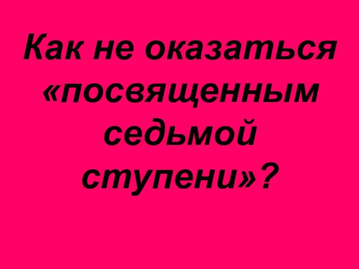 Как не оказаться «посвященным седьмой ступени»?