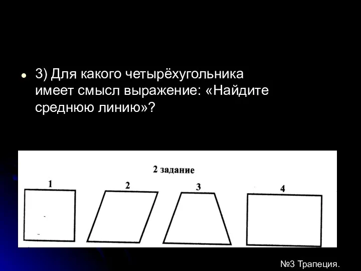 3) Для какого четырёхугольника имеет смысл выражение: «Найдите среднюю линию»? №3 Трапеция.