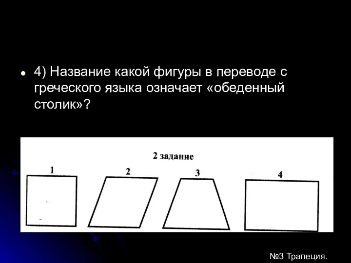 4) Название какой фигуры в переводе с греческого языка означает «обеденный столик»? №3 Трапеция.