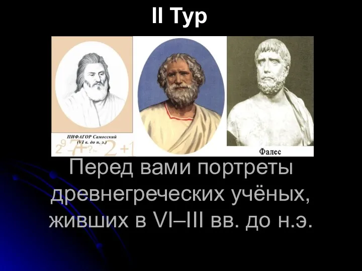 Перед вами портреты древнегреческих учёных, живших в VІ–ІІІ вв. до н.э. ІІ Тур