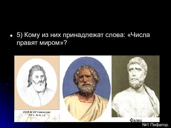 5) Кому из них принадлежат слова: «Числа правят миром»? №1 Пифагор.