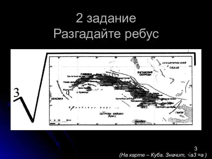 2 задание Разгадайте ребус 3 (На карте – Куба. Значит, √а3 =а )