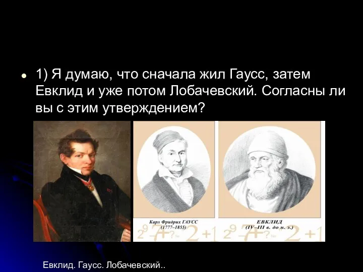 1) Я думаю, что сначала жил Гаусс, затем Евклид и уже потом Лобачевский.
