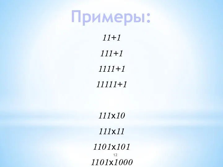 11+1 111+1 1111+1 11111+1 111х10 111х11 1101х101 1101х1000 Примеры: