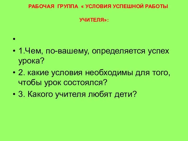 РАБОЧАЯ ГРУППА « УСЛОВИЯ УСПЕШНОЙ РАБОТЫ УЧИТЕЛЯ»: 1.Чем, по-вашему, определяется успех урока? 2.