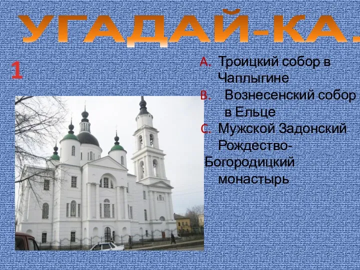 УГАДАЙ-КА… 1 Троицкий собор в Чаплыгине Вознесенский собор в Ельце Мужской Задонский Рождество- Богородицкий монастырь