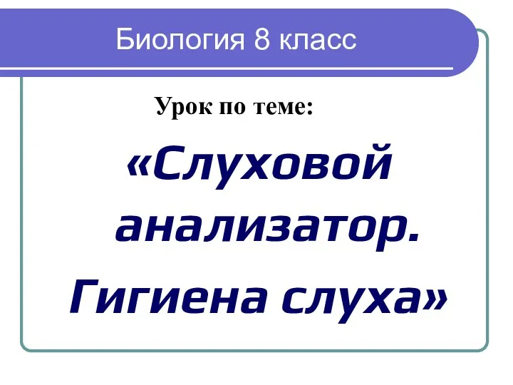 Биология 8 класс «Слуховой анализатор. Гигиена слуха» Урок по теме: