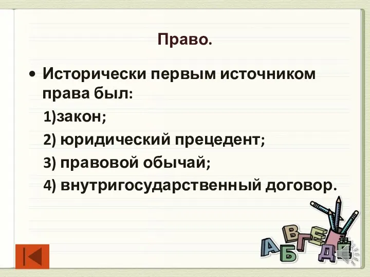 Право. Исторически первым источником права был: 1)закон; 2) юридический прецедент; 3) правовой обычай; 4) внутригосударственный договор.