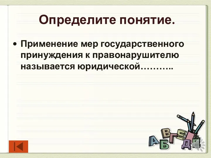 Определите понятие. Применение мер государственного принуждения к правонарушителю называется юридической………..