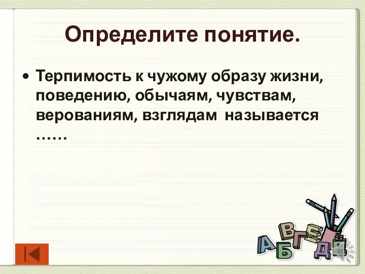 Определите понятие. Терпимость к чужому образу жизни, поведению, обычаям, чувствам, верованиям, взглядам называется ……