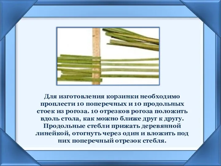 Для изготовления корзинки необходимо проплести 10 поперечных и 10 продольных