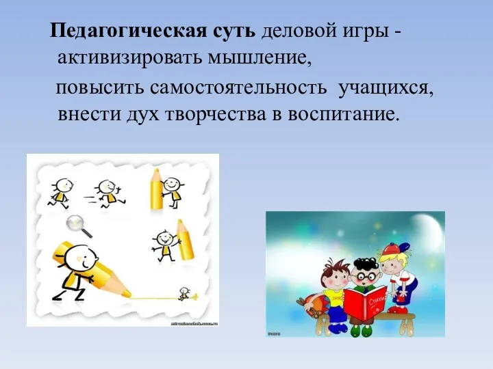 Педагогическая суть деловой игры - активизировать мышление, повысить самостоятельность учащихся, внести дух творчества в воспитание.