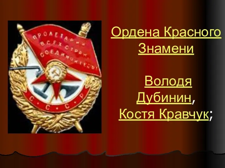Ордена Красного Знамени Володя Дубинин, Костя Кравчук;
