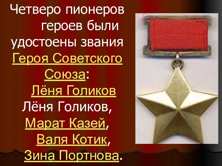Четверо пионеров героев были удостоены звания Героя Советского Союза: Лёня Голиков Лёня Голиков,