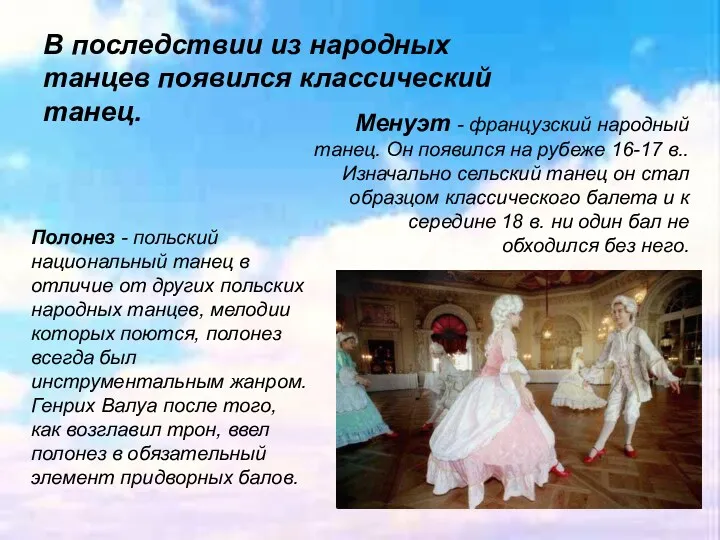 В последствии из народных танцев появился классический танец. Менуэт - французский народный танец.