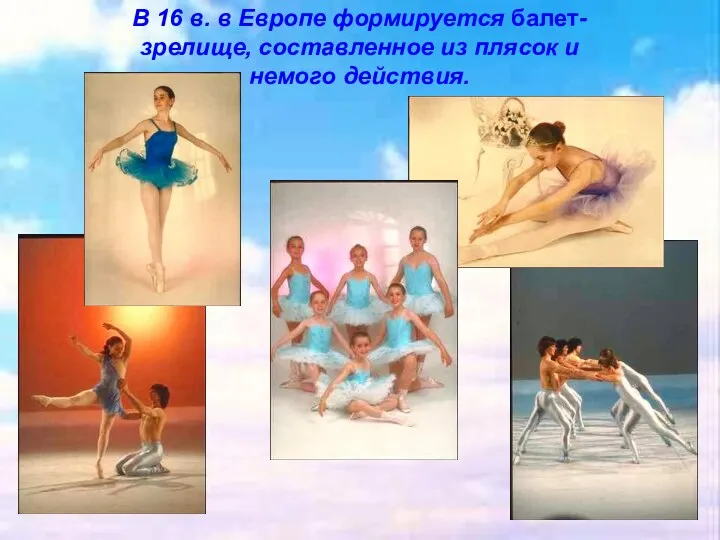 В 16 в. в Европе формируется балет- зрелище, составленное из плясок и немого действия.