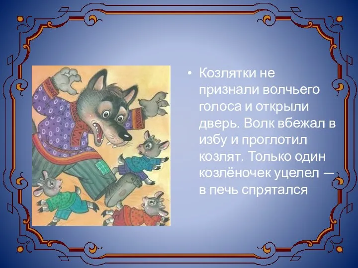 Козлятки не признали волчьего голоса и открыли дверь. Волк вбежал в избу и