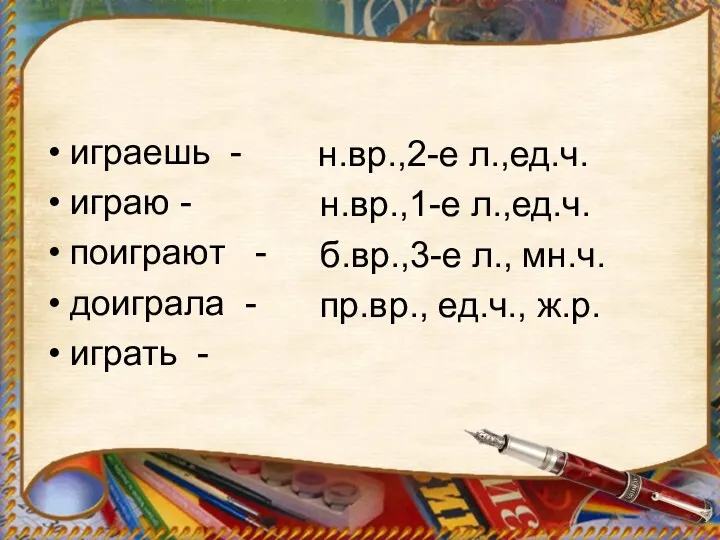 играешь - играю - поиграют - доиграла - играть - н.вр.,2-е л.,ед.ч. н.вр.,1-е