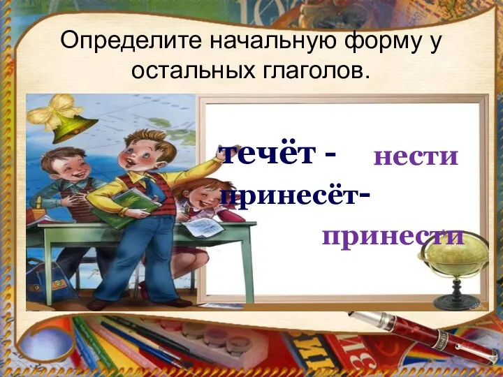 Определите начальную форму у остальных глаголов. течёт - принесёт- нести принести