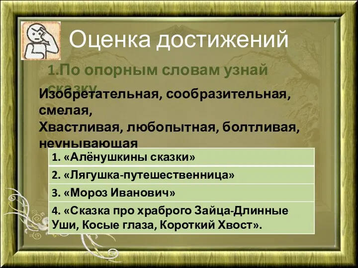 Оценка достижений 1.По опорным словам узнай сказку. Изобретательная, сообразительная, смелая, Хвастливая, любопытная, болтливая, неунывающая