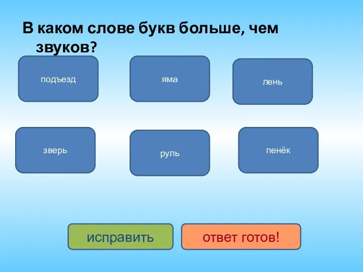 В каком слове букв больше, чем звуков? лень зверь руль подъезд пенёк яма исправить ответ готов!