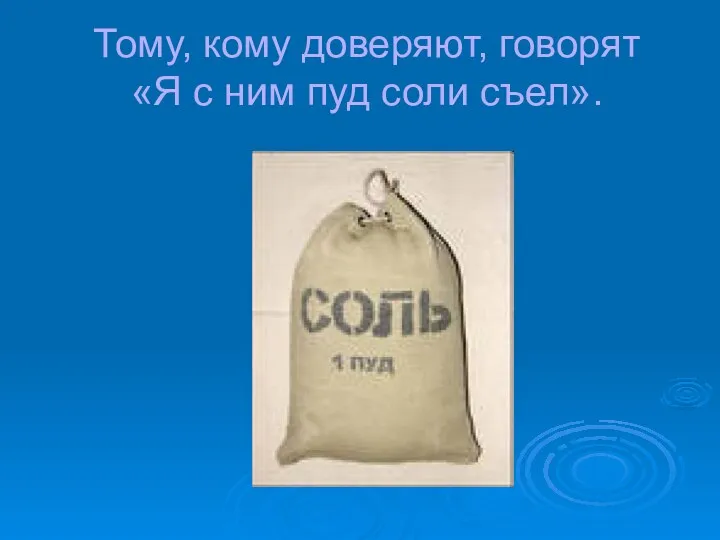 Тому, кому доверяют, говорят «Я с ним пуд соли съел».