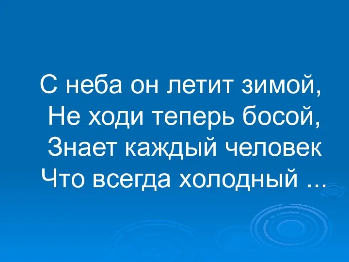 С неба он летит зимой, Не ходи теперь босой, Знает каждый человек Что всегда холодный ...