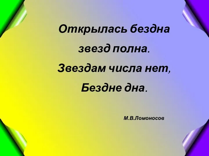 Открылась бездна звезд полна. Звездам числа нет, Бездне дна. М.В.Ломоносов