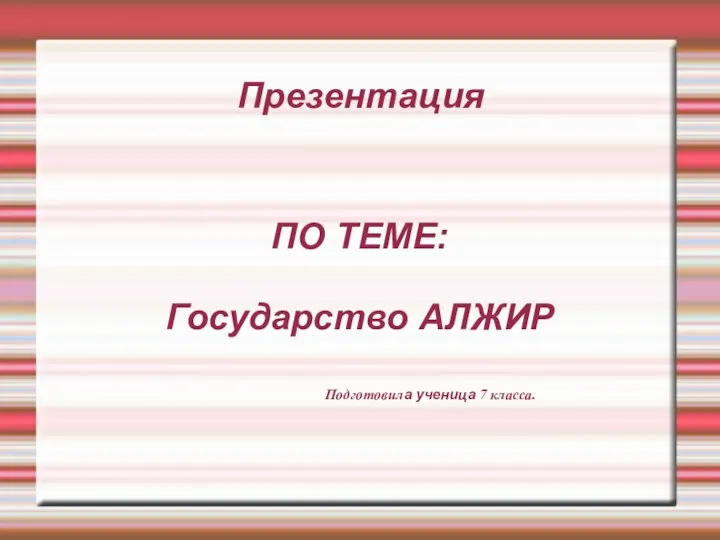 Презентация ПО ТЕМЕ: Государство АЛЖИР Подготовила ученица 7 класса.