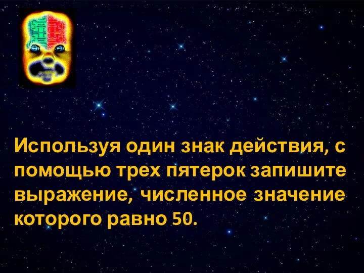 Используя один знак действия, с помощью трех пятерок запишите выражение, численное значение которого равно 50. .